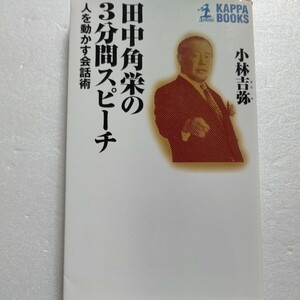 田中角栄の３分間スピーチ　人を動かす会話術小林吉弥　日本中を熱狂させた説得術の極意！“ユーモア”と“毒”たっぷりの「角栄節」６６