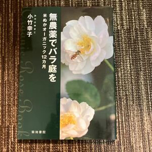 無農薬でバラ庭を　米ぬかオーガニック12ヶ月　小竹幸子著 築地書館