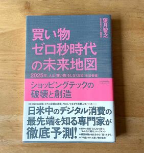 買い物ゼロ秒時代の未来地図　２０２５年、人は「買い物」をしなくなる〈生活者編〉　ショッピングテックの破壊と創造 望月智之／〔著〕