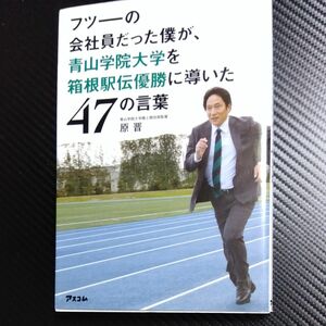 フツーの会社員だった僕が、青山学院大学を箱根駅伝優勝に導いた４７の言葉 原晋／著