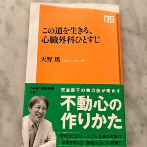 この道を生きる、心臓外科ひとすじ （ＮＨＫ出版新書　４０１） 天野篤／著