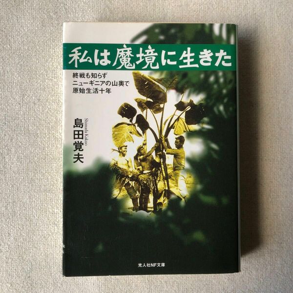 私は魔境に生きた　終戦も知らずニューギニアの山奥で原始生活十年　新装版 （光人社ＮＦ文庫　しＮ－３３７） 島田覚夫／著