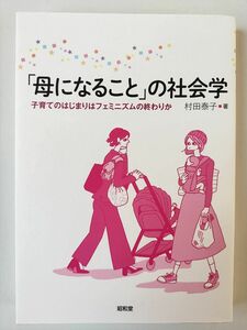 「母になること」の社会学　子育てのはじまりはフェミニズムの終わりか （関西学院大学研究叢書　第２５２編） 村田泰子／著