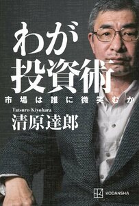 わが投資術 市場は誰に微笑むか 清原達郎／著