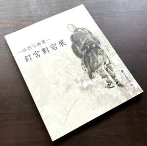 【図録】『 壮烈な画業 釘宮對宕展 』朝日新聞社 2001-2002 ●彩色画/水墨画/墨彩画/油彩画/画冊・画帖/絵巻の代表作約60点