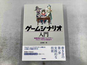 ゲームシナリオ入門　基礎知識から設定・キャラクター・プロット・テキストの技法まで 北岡雄一朗／著