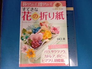 飾りたい！贈りたい！すてきな花の折り紙 山口真／著