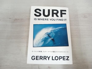 ＳＵＲＦ　ＩＳ　ＷＨＥＲＥ　ＹＯＵ　ＦＩＮＤ　ＩＴ　サーフィンの神様、ジェリー・ロペスが綴るライフスタイルストーリー ジェリー・ロペス／著　中富浩／監修　岡崎友子／訳　中富浩／訳