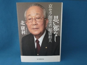 思い邪なし 京セラ創業者 稲盛和夫 北康利　毎日新聞出版