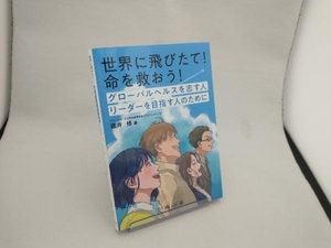 世界に飛びたて!命を救おう! グローバルヘルスを志す人 リーダーを目指す人のために 國井修