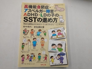 高機能自閉症・アスペルガー障害・ＡＤＨＤ・ＬＤの子のＳＳＴの進め方　特別支援教育のためのソーシャルスキルトレーニング（ＳＳＴ） 田中和代／著　岩佐亜紀／著