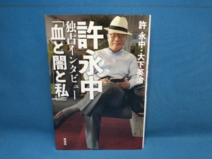 許永中 独占インタビュー「血と闇と私」 許永中　青志社