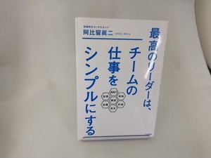 最高のリーダーは、チームの仕事をシンプルにする 阿比留眞二