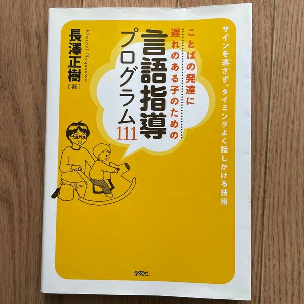 ことばの発達に遅れのある子のための言語指導プログラム１１１　サインを逃さず、タイミングよく話しかける技術 （ことばの発達に遅れのあ