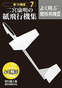 二宮康明の紙飛行機集 よく飛ぶ競技用機III: 新10機選7 (切りぬく本 新10機選 7)