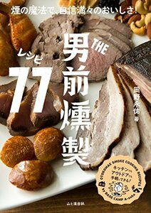 THE男前 燻製レシピ77 煙の魔法で自信満々のおいしさ! 男前燻製料理の決定版。