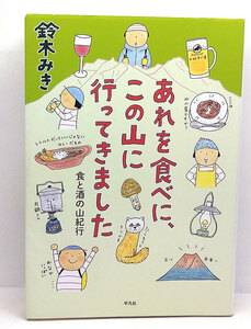 ◆あれを食べに、この山に行ってきました: 食と酒の山紀行 (2016)◆鈴木みき◆平凡社