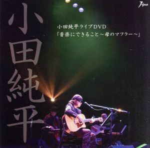 小田純平ライブＤＶＤ「音楽に出来ること～母のマフラー～」／小田純平