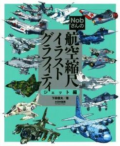 Ｎｏｂさんの航空縮尺イラストグラフィティ　ジェット編／下田信夫(著者)