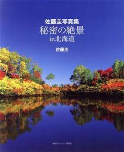 佐藤圭写真集　秘密の絶景ｉｎ北海道／佐藤圭(写真家)