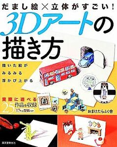 だまし絵×立体がすごい！３Ｄアートの描き方 描いた絵がみるみる浮かび上がる／おまけたらふく舎【著】