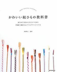 かわいい組ひもの教科書 はじめてでもかんたんにつくれる５０通りの組み方とアクセサリーのつくり方／多田牧子【監修】