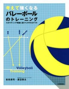 考えて強くなるバレーボールのトレーニング スカウティング理論に基づくスキル＆ドリル／吉田清司(著者),渡辺啓太(著者)