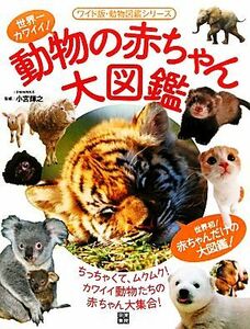 動物の赤ちゃん大図鑑 世界一カワイイ！ ワイド版・動物図鑑シリーズ／小宮輝之【監修】