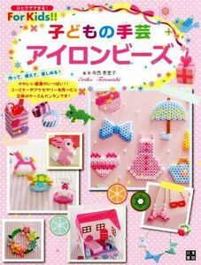 子どもの手芸　アイロンビーズ ひとりでできる！Ｆｏｒ　Ｋｉｄｓ！！／寺西恵里子(著者)