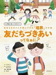 友だちづきあいってなぁに？ 入学前に知っておきたい　自分もまわりも大事にできる「境界」のお話／イ・ヒョンヘ(著者),すんみ(訳者),渡辺