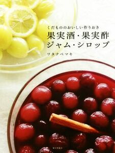 果実酒・果実酢・ジャム・シロップ くだもののおいしい作りおき／ワタナベマキ(著者)