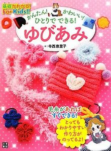 かんたん！かわいい！ひとりでできる！ゆびあみ 基礎がわかる！Ｆｏｒ　Ｋｉｄｓ！！／寺西恵里子【著】