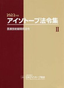 アイソトープ法令集　２０２２年版(II) 医療放射線関係法令／日本アイソトープ協会(編者)