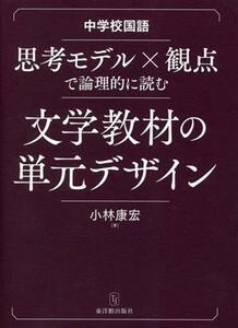 中学校国語　思考モデル×観点で論理的に読む文学教材の単元デザイン／小林康宏(著者)