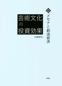 芸術文化の投資効果 メセナと創造経済 文化とまちづくり叢書／加藤種男(著者)