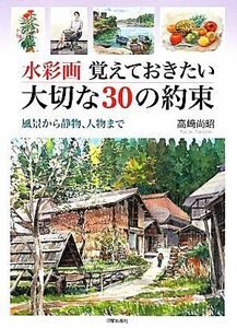 水彩画　覚えておきたい大切な３０の約束 風景から静物、人物まで／高崎尚昭【著】