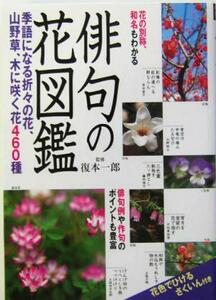 俳句の花図鑑 季語になる折々の花、山野草、木に咲く花４６０種／復本一郎