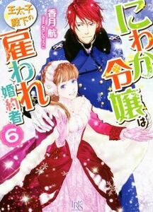 にわか令嬢は王太子殿下の雇われ婚約者(６) 一迅社文庫アイリス／香月航(著者),ねぎしきょうこ