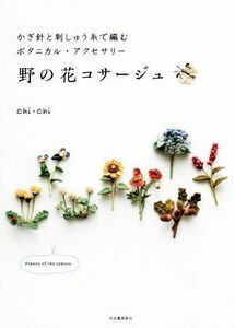 野の花コサージュ かぎ針と刺しゅう糸で編むボタニカル・アクセサリー／Ｃｈｉ・Ｃｈｉ(著者)