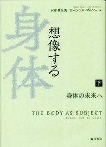 想像する身体(下) 身体の未来へ 日文研・共同研究報告書／安井眞奈美(編者),ローレンス・マルソー(編者)