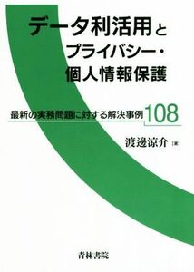 データ利活用とプライバシー・個人情報保護 最新の実務問題に対する解決事例１０８／渡邊涼介(著者)