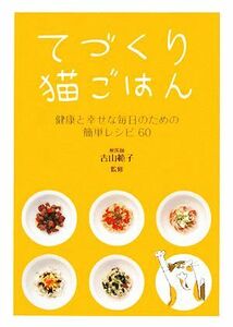 てづくり猫ごはん 健康と幸せな毎日のための簡単レシピ６０／古山範子【監修】