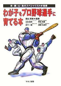 わが子をプロ野球選手に育てる本 体・眼・心・食のスペシャリストが指導／立花龍司(著者),真下一策(著者),児玉光雄(著者),海老久美子(著者)