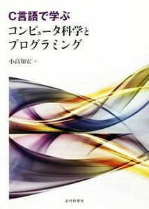 Ｃ言語で学ぶコンピュータ科学とプログラミング／小高知宏(著者)