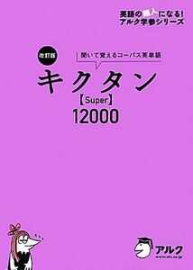 キクタン　Ｓｕｐｅｒ　１２０００　改訂版 聞いて覚えるコーパス英単語 英語の超人になる！アルク学参シリーズ／高校教材編集部【編】