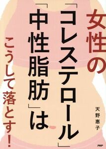 女性の「コレステロール」「中性脂肪」はこうして落とす！／天野惠子(著者)