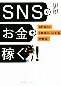 ＳＮＳでお金を稼ぐ！ 「好き」を「お金」に変える教科書／喜多野修次(著者)