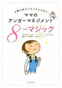 ママのアンガーマネジメント　８つのマジック 子育てのイライラスッキリ！／長縄史子(著者),篠真希(著者),小尻美奈(著者),日本アンガーマネ