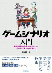 ゲームシナリオ入門 基礎知識から設定・キャラクター・プロット・テキストの技法まで／北岡雄一朗(著者)