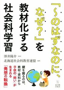 「～のはずなのに、なぜ？」を教材化する社会科学習／北海道社会科教育連盟(編者),澤井陽介(監修)